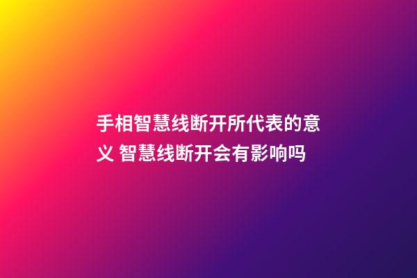 手相智慧线断开所代表的意义 智慧线断开会有影响吗